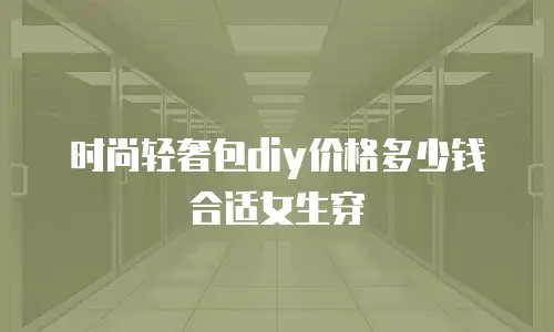时尚轻奢包diy价格多少钱合适女生穿