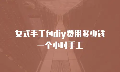 女式手工包diy费用多少钱一个小时手工