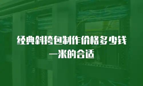 经典斜挎包制作价格多少钱一米的合适