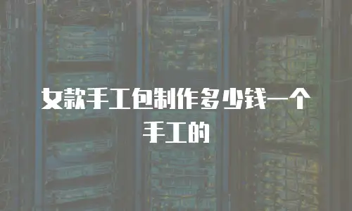 女款手工包制作多少钱一个手工的