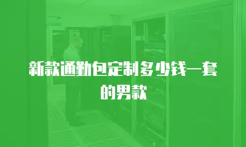 新款通勤包定制多少钱一套的男款