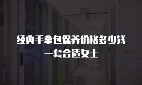 经典手拿包保养价格多少钱一套合适女士