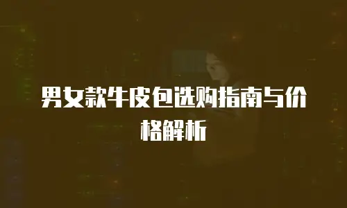 男女款牛皮包选购指南与价格解析
