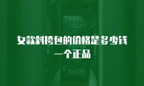 女款斜挎包的价格是多少钱一个正品