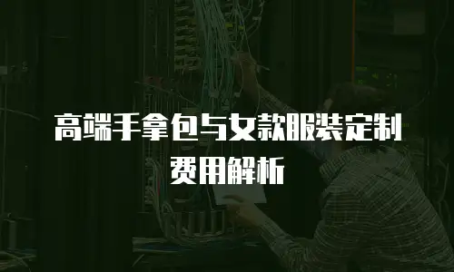 高端手拿包与女款服装定制费用解析