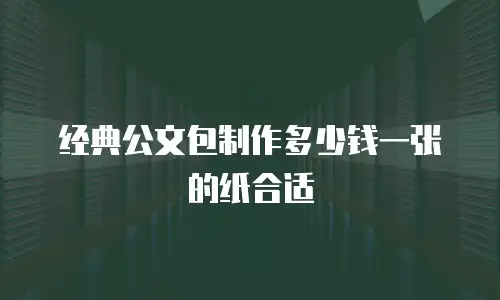 经典公文包制作多少钱一张的纸合适