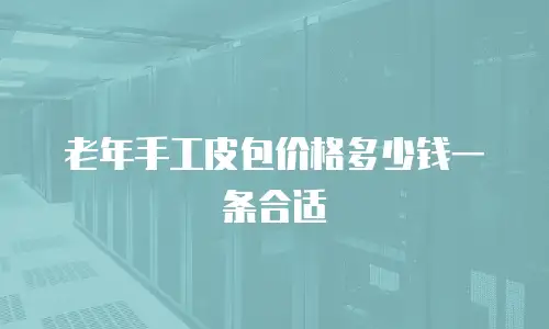 老年手工皮包价格多少钱一条合适