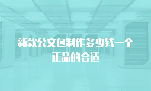 新款公文包制作多少钱一个正品的合适
