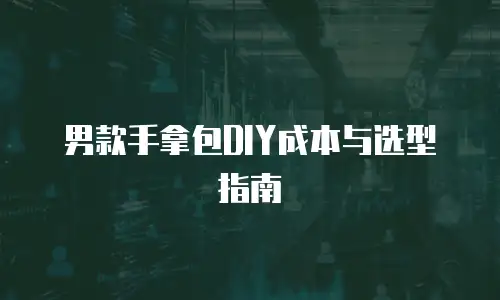 男款手拿包DIY成本与选型指南