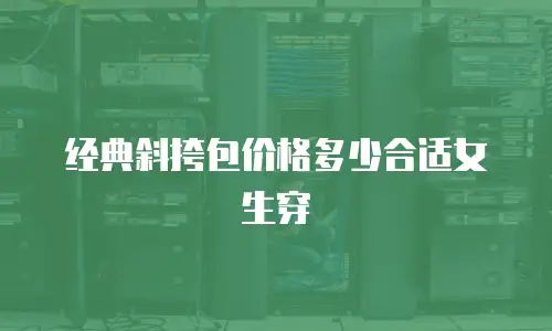 经典斜挎包价格多少合适女生穿