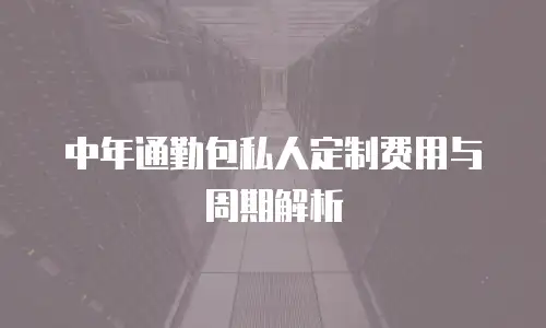中年通勤包私人定制费用与周期解析