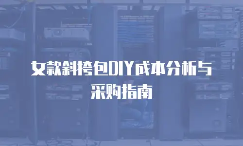 女款斜挎包DIY成本分析与采购指南
