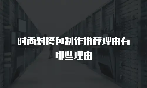 时尚斜挎包制作推荐理由有哪些理由