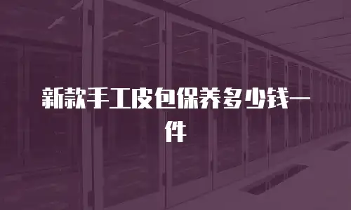 新款手工皮包保养多少钱一件