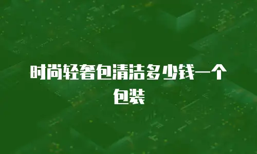 时尚轻奢包清洁多少钱一个包装