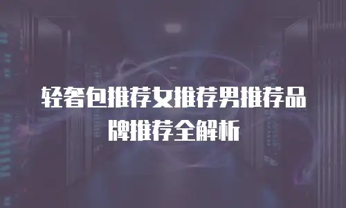 轻奢包推荐女推荐男推荐品牌推荐全解析