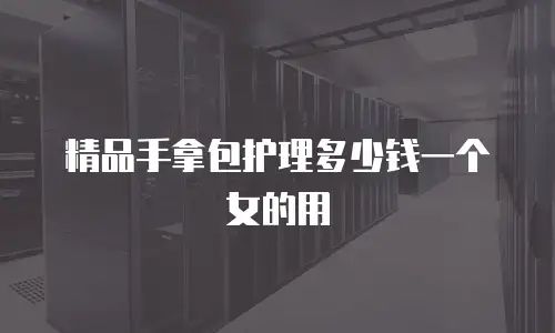 精品手拿包护理多少钱一个女的用