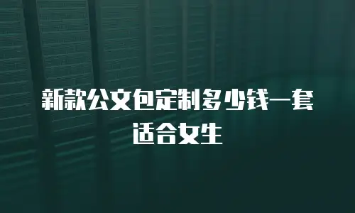 新款公文包定制多少钱一套适合女生