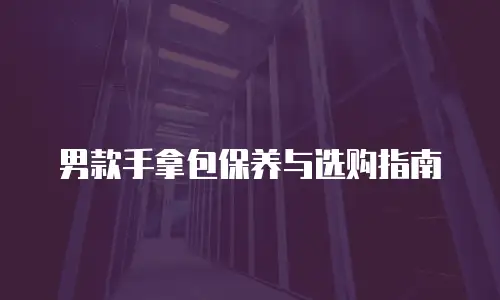 男款手拿包保养与选购指南