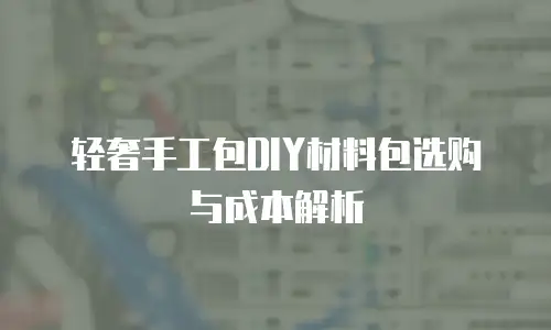 轻奢手工包DIY材料包选购与成本解析