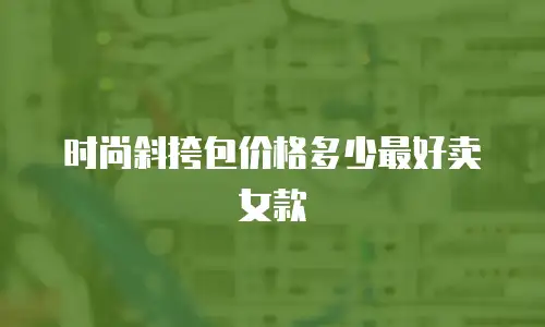 时尚斜挎包价格多少最好卖女款