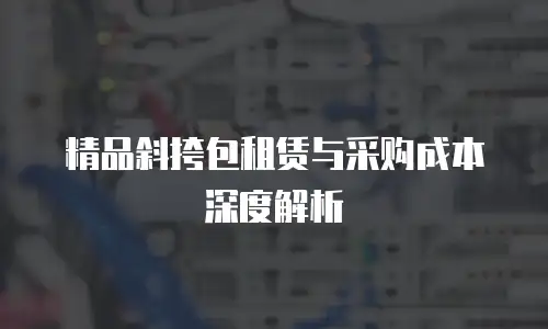 精品斜挎包租赁与采购成本深度解析