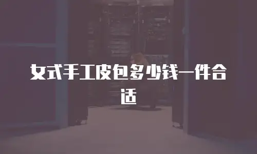 女式手工皮包多少钱一件合适