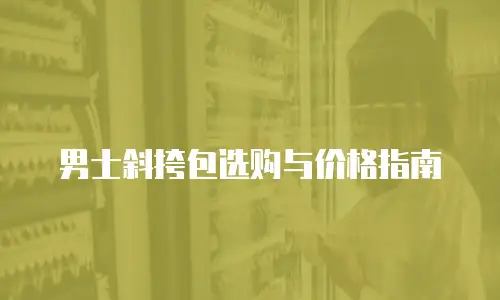男士斜挎包选购与价格指南