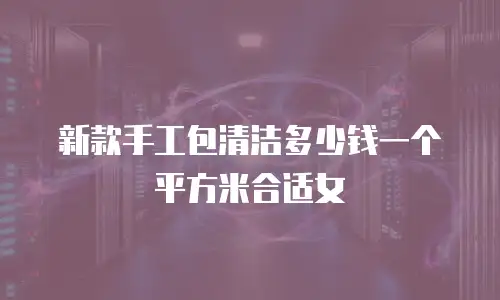 新款手工包清洁多少钱一个平方米合适女