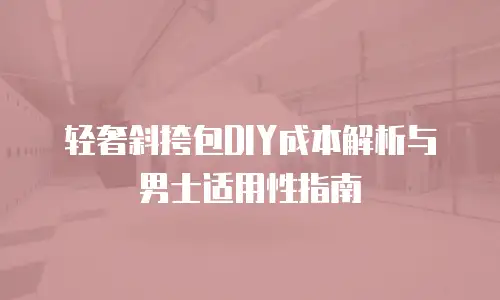 轻奢斜挎包DIY成本解析与男士适用性指南