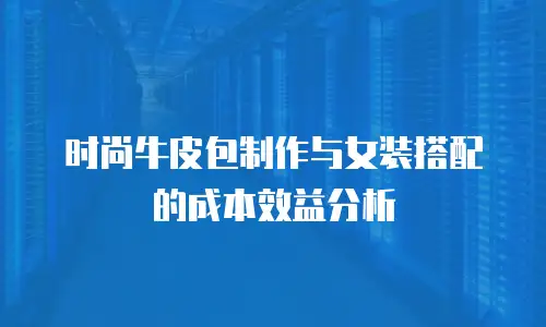时尚牛皮包制作与女装搭配的成本效益分析