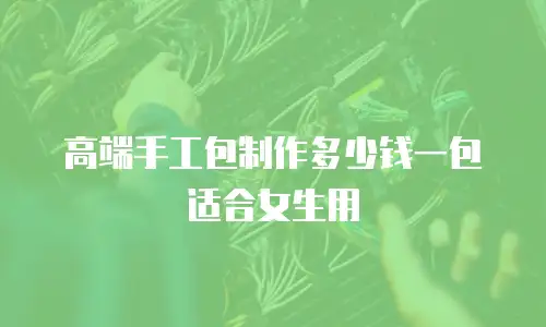 高端手工包制作多少钱一包适合女生用