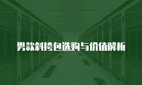 男款斜挎包选购与价值解析