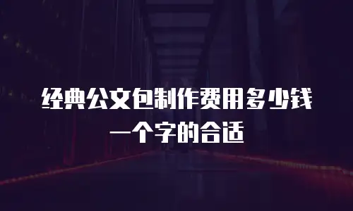 经典公文包制作费用多少钱一个字的合适