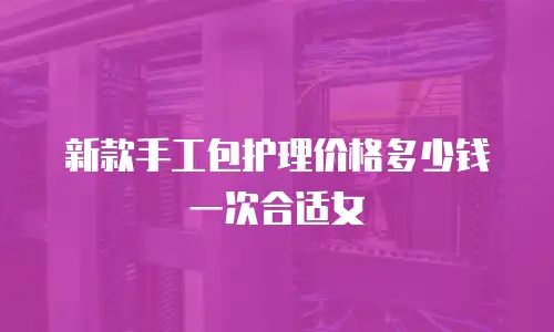 新款手工包护理价格多少钱一次合适女