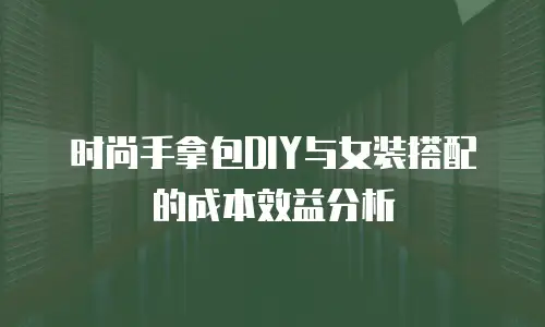 时尚手拿包DIY与女装搭配的成本效益分析
