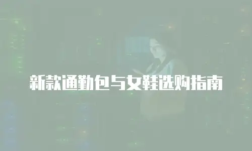 新款通勤包与女鞋选购指南