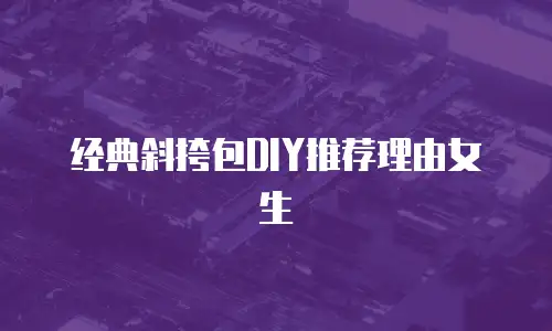 经典斜挎包DIY推荐理由女生