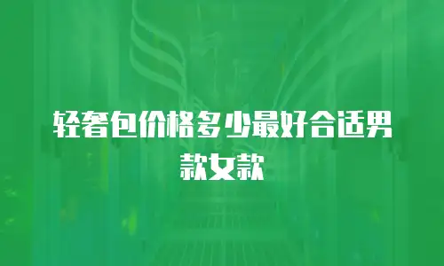 轻奢包价格多少最好合适男款女款