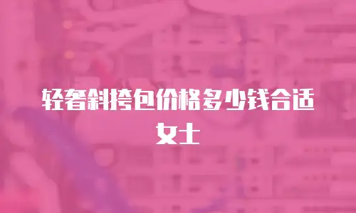 轻奢斜挎包价格多少钱合适女士