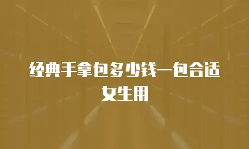 经典手拿包多少钱一包合适女生用