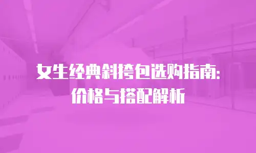 女生经典斜挎包选购指南：价格与搭配解析