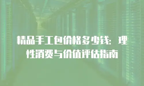 精品手工包价格多少钱：理性消费与价值评估指南