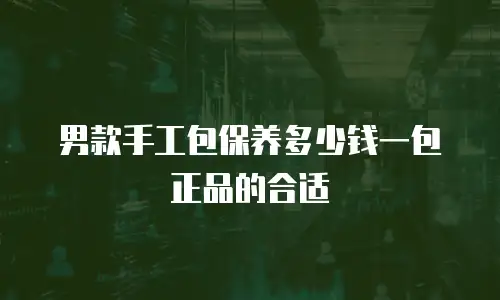 男款手工包保养多少钱一包正品的合适