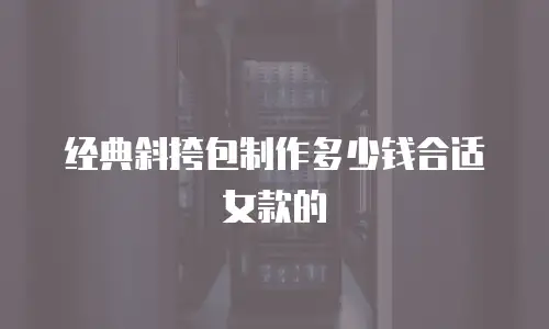 经典斜挎包制作多少钱合适女款的