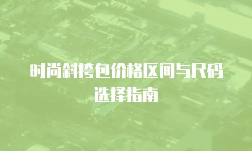 时尚斜挎包价格区间与尺码选择指南