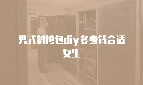 男式斜挎包diy多少钱合适女生