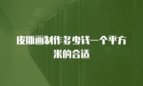 皮雕画制作多少钱一个平方米的合适