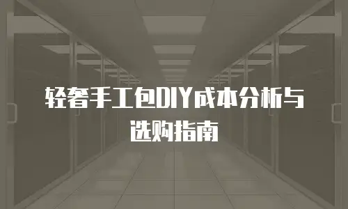 轻奢手工包DIY成本分析与选购指南