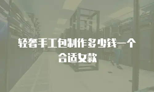 轻奢手工包制作多少钱一个合适女款